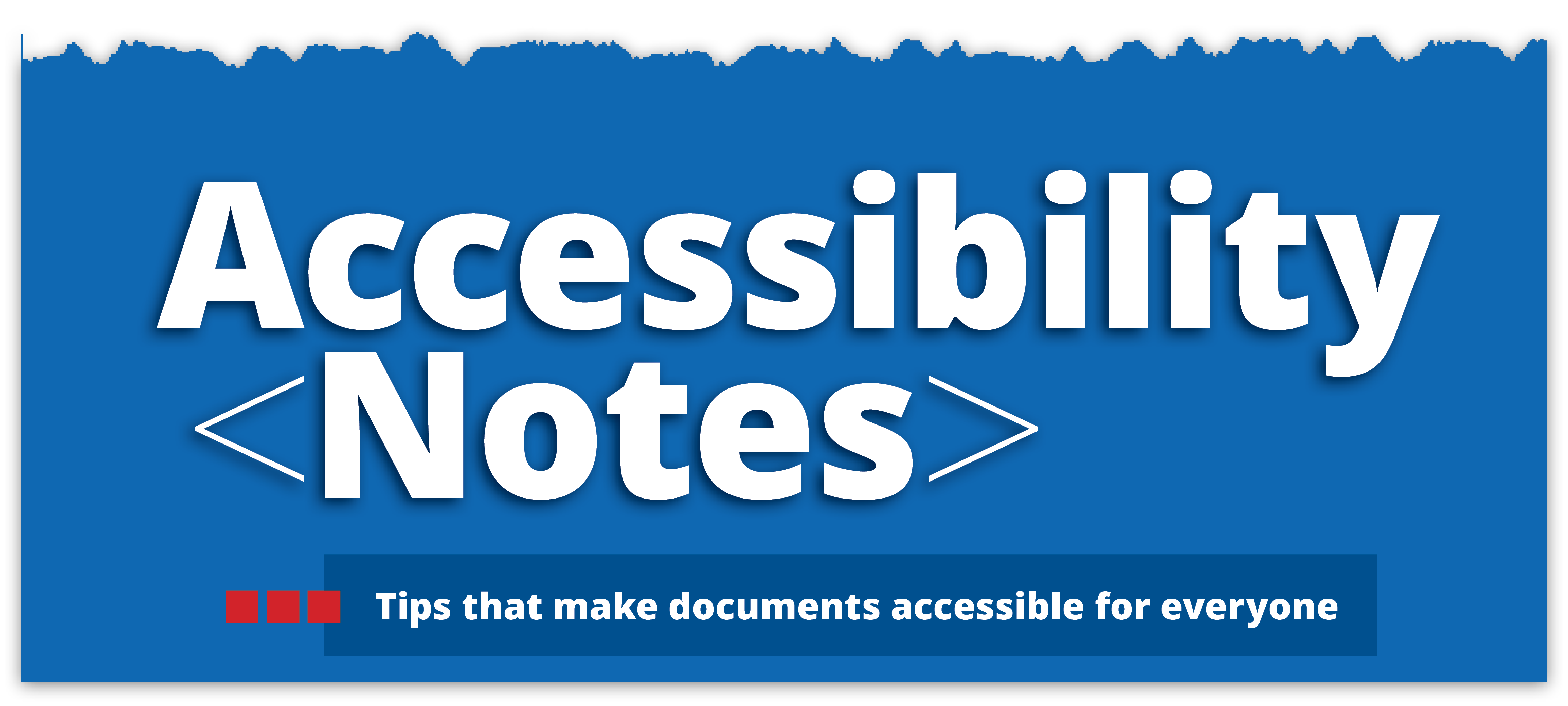 Accessibility Notes: Tips that make documents accessible for everyone.